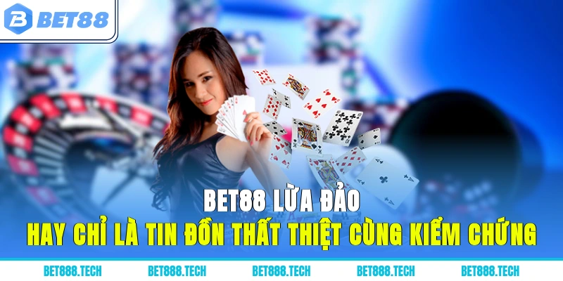 Bet88 Lừa Đảo Hay Chỉ Là Tin Đồn Thất Thiệt? Cùng Kiểm Chứng