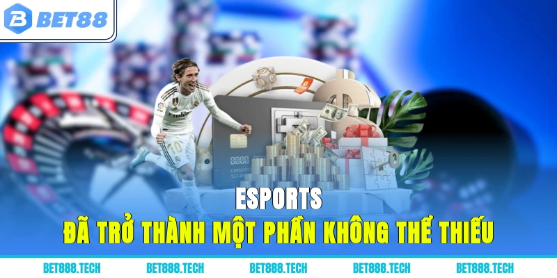 Esports đã trở thành một phần không thể thiếu