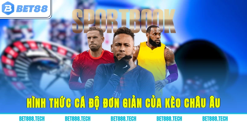 hình thức cá độ đơn giản của kèo châu Âu