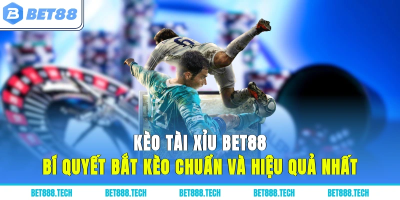 Kèo Tài Xỉu Bet88: Bí Quyết Bắt Kèo Chuẩn Và Hiệu Quả Nhất
