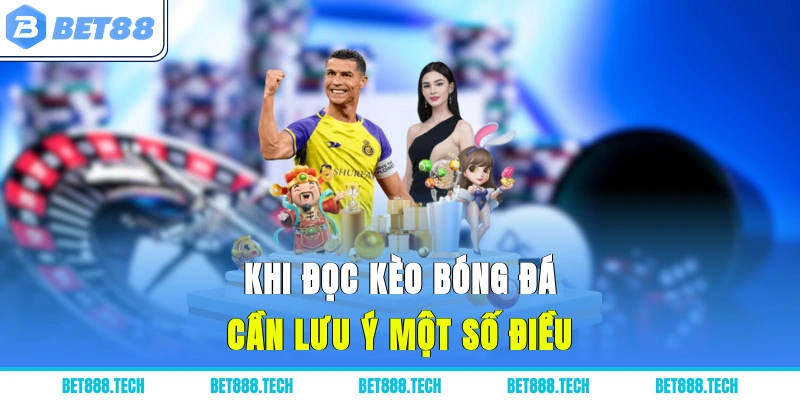Khi đọc kèo bóng đá cần lưu ý một số điều