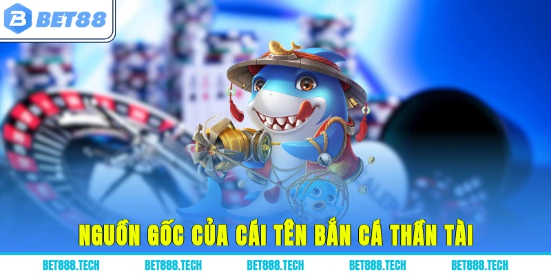 Nguồn gốc của cái tên bắn cá thần tài