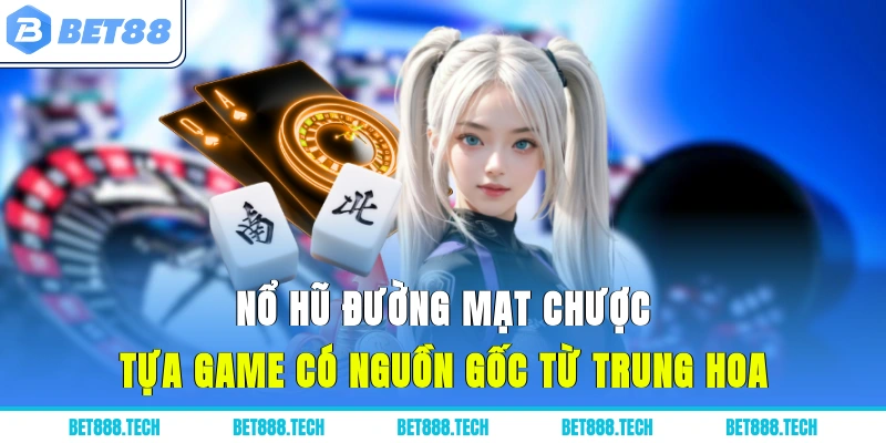 Nổ hũ đường mạt chược, tựa game có nguồn gốc từ trung hoa