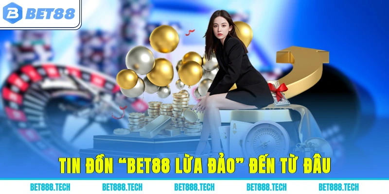 Tin đồn “Bet88 lừa đảo” đến từ đâu