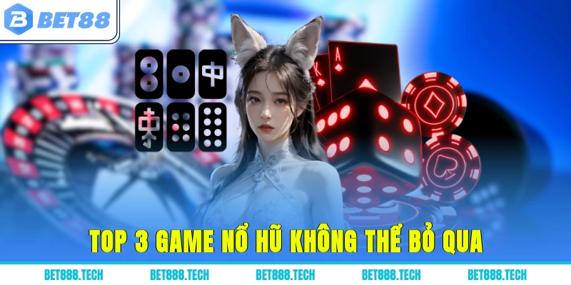 Top 3 game nổ hũ không thể bỏ qua