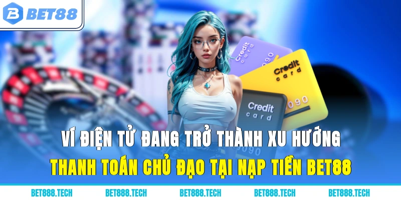 Ví điện tử đang trở thành xu hướng thanh toán chủ đạo tại nạp tiền Bet88